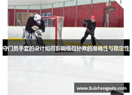 守门员手套的设计如何影响低位扑救的准确性与稳定性